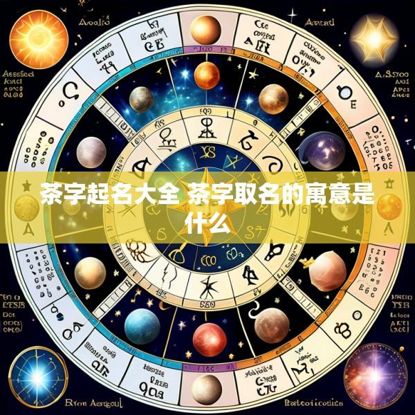 茶字起名大全 茶字取名的寓意是什么