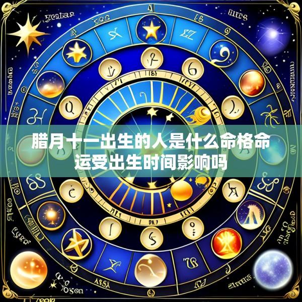 腊月十一出生的人是什么命格命运受出生时间影响吗