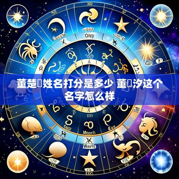 董楚玥姓名打分是多少 董玥汐这个名字怎么样