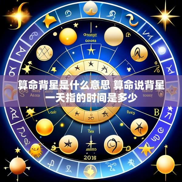 算命背星是什么意思 算命说背星一天指的时间是多少