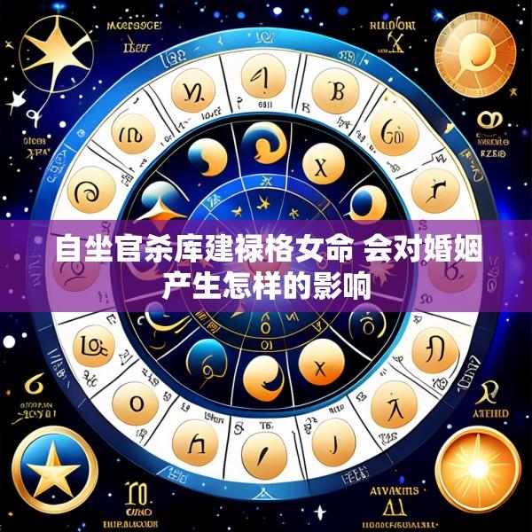 自坐官杀库建禄格女命 会对婚姻产生怎样的影响