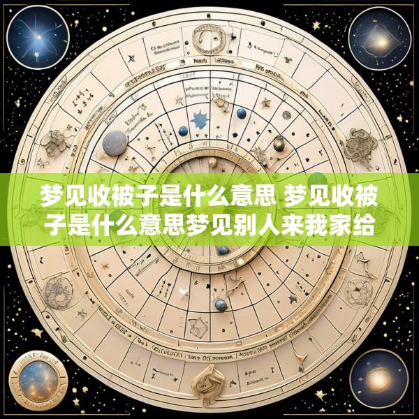 梦见收被子是什么意思 梦见收被子是什么意思梦见别人来我家给我收被子