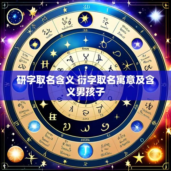 研字取名含义 衍字取名寓意及含义男孩子