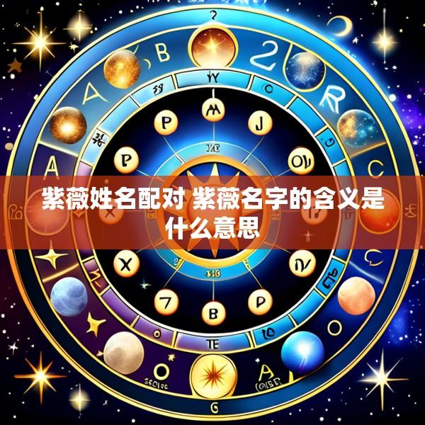 紫薇姓名配对 紫薇名字的含义是什么意思