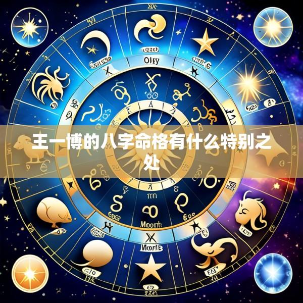 王一博的八字命格有什么特别之处