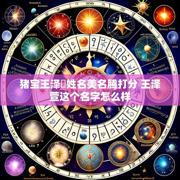 猪宝王泽瑄姓名美名腾打分 王泽萱这个名字怎么样