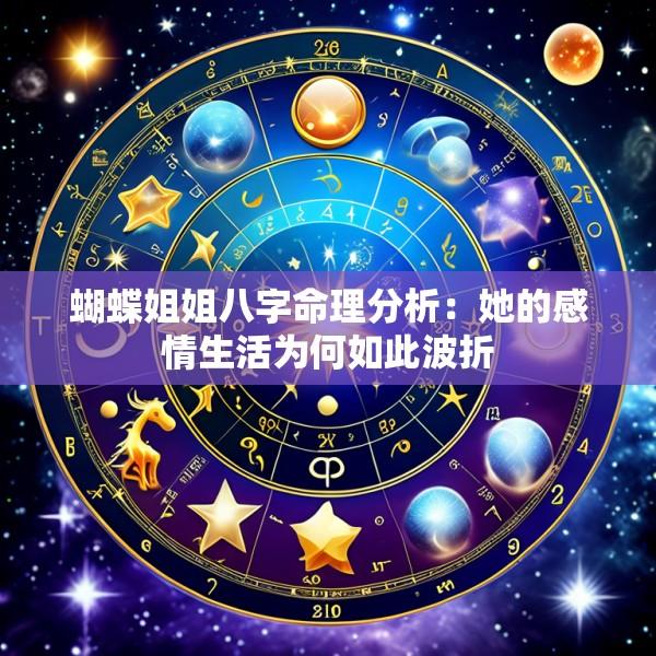 蝴蝶姐姐八字命理分析：她的感情生活为何如此波折