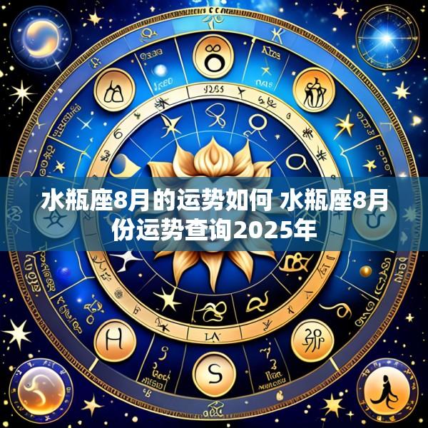 水瓶座8月的运势如何 水瓶座8月份运势查询2025年