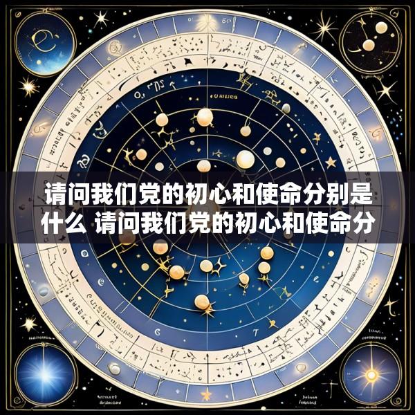 请问我们党的初心和使命分别是什么 请问我们党的初心和使命分别是什么意思