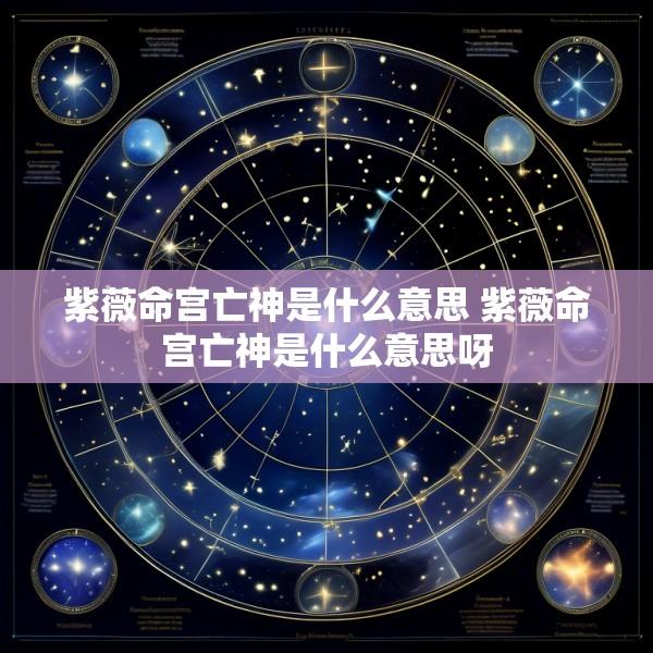 紫薇命宫亡神是什么意思 紫薇命宫亡神是什么意思呀
