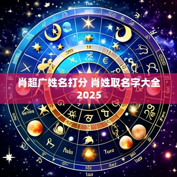 肖超广姓名打分 肖姓取名字大全2025