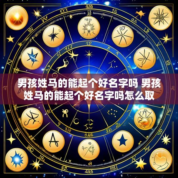 男孩姓马的能起个好名字吗 男孩姓马的能起个好名字吗怎么取