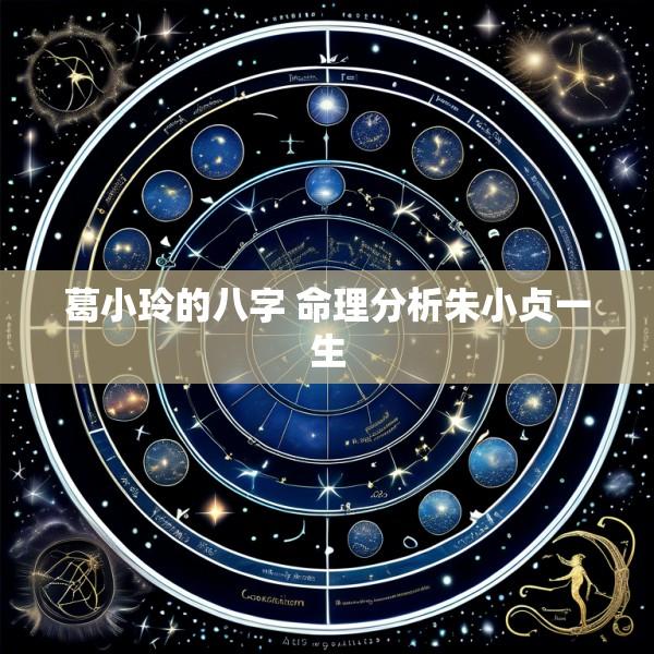 葛小玲的八字 命理分析朱小贞一生