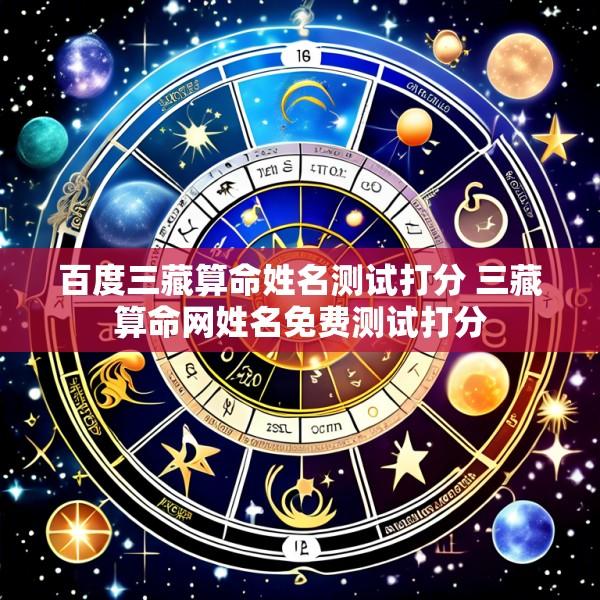 百度三藏算命姓名测试打分 三藏算命网姓名免费测试打分