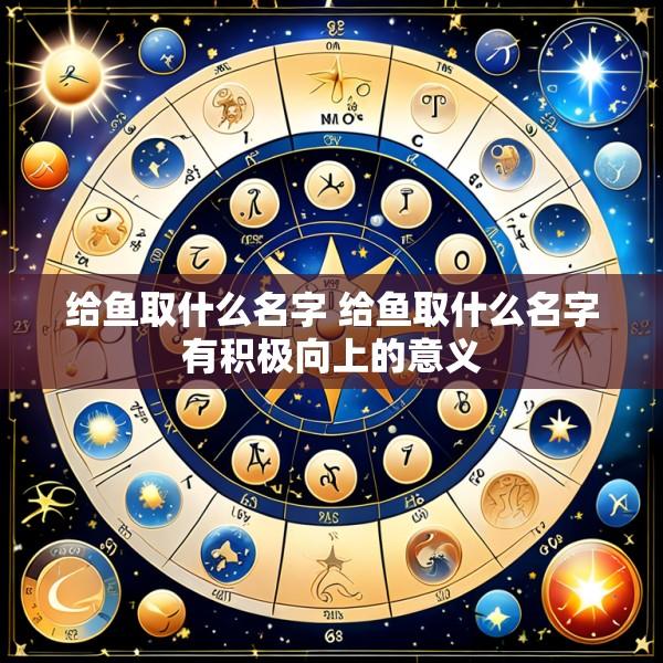 给鱼取什么名字 给鱼取什么名字有积极向上的意义