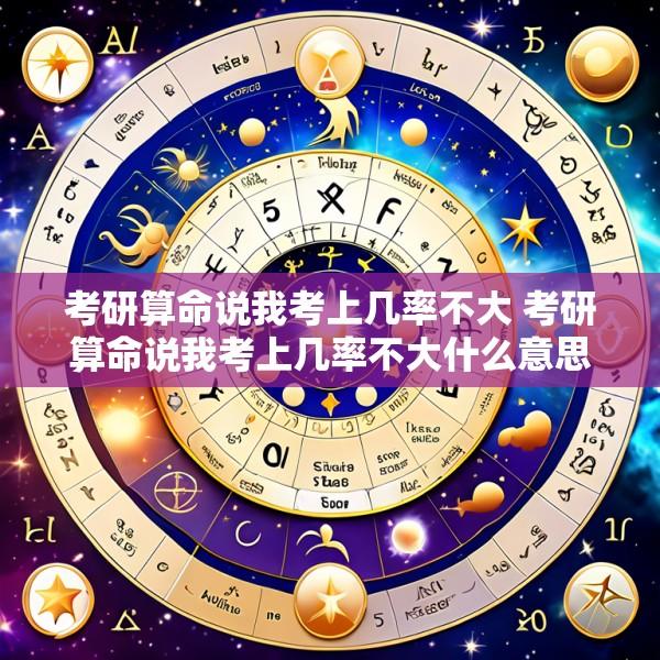 考研算命说我考上几率不大 考研算命说我考上几率不大什么意思