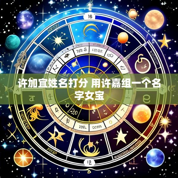 许加宜姓名打分 用许嘉组一个名字女宝