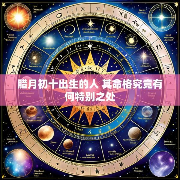 腊月初十出生的人 其命格究竟有何特别之处