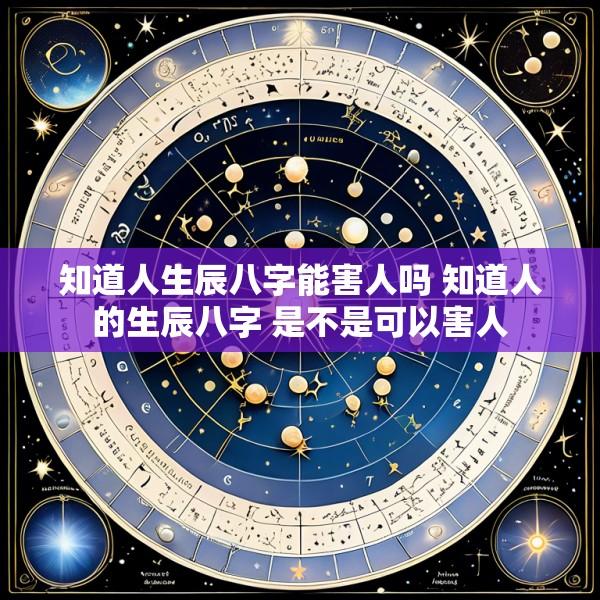 知道人生辰八字能害人吗 知道人的生辰八字 是不是可以害人