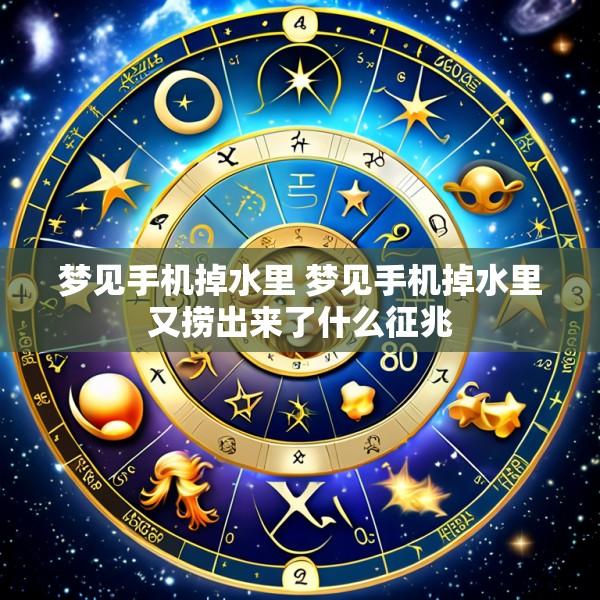 梦见手机掉水里 梦见手机掉水里又捞出来了什么征兆
