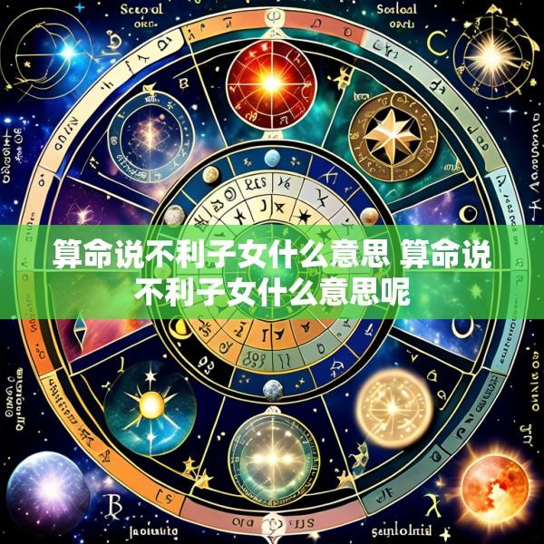 算命说不利子女什么意思 算命说不利子女什么意思呢