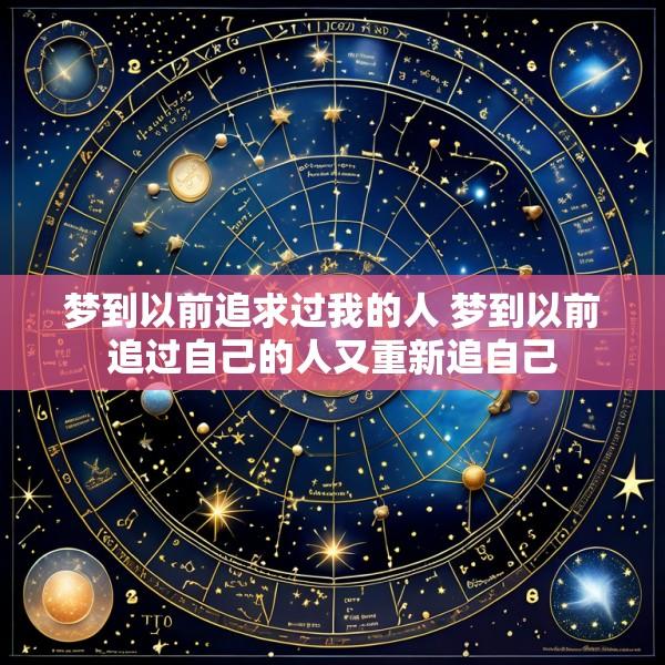 梦到以前追求过我的人 梦到以前追过自己的人又重新追自己