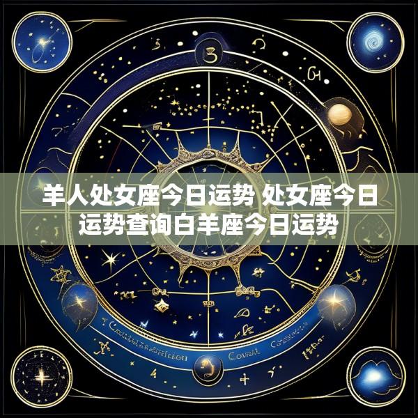 羊人处女座今日运势 处女座今日运势查询白羊座今日运势