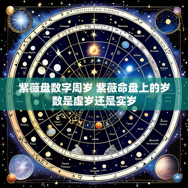 紫薇盘数字周岁 紫薇命盘上的岁数是虚岁还是实岁