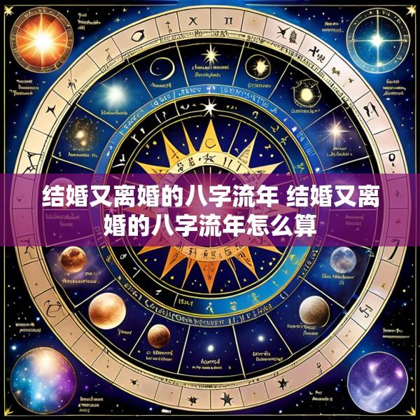 结婚又离婚的八字流年 结婚又离婚的八字流年怎么算
