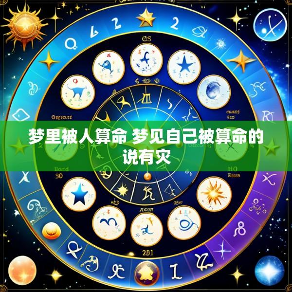 梦里被人算命 梦见自己被算命的说有灾