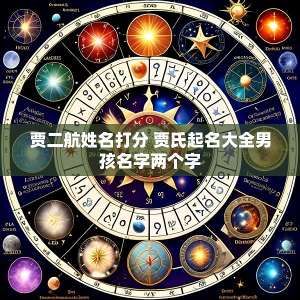 贾二航姓名打分 贾氏起名大全男孩名字两个字