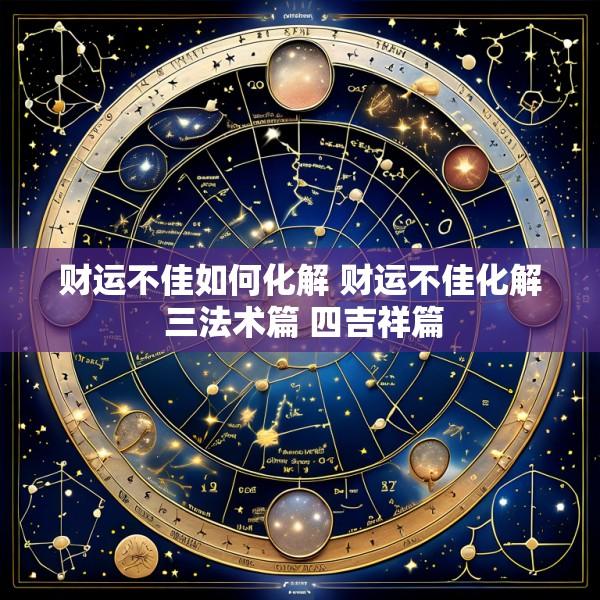 财运不佳如何化解 财运不佳化解 三法术篇 四吉祥篇