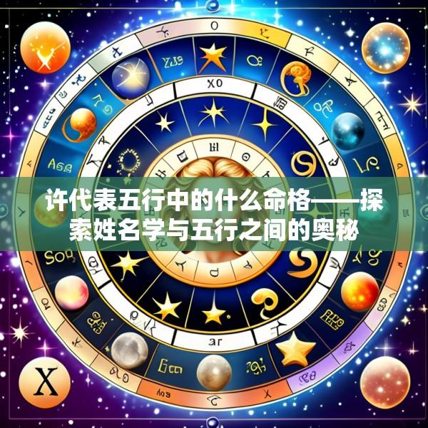 许代表五行中的什么命格——探索姓名学与五行之间的奥秘