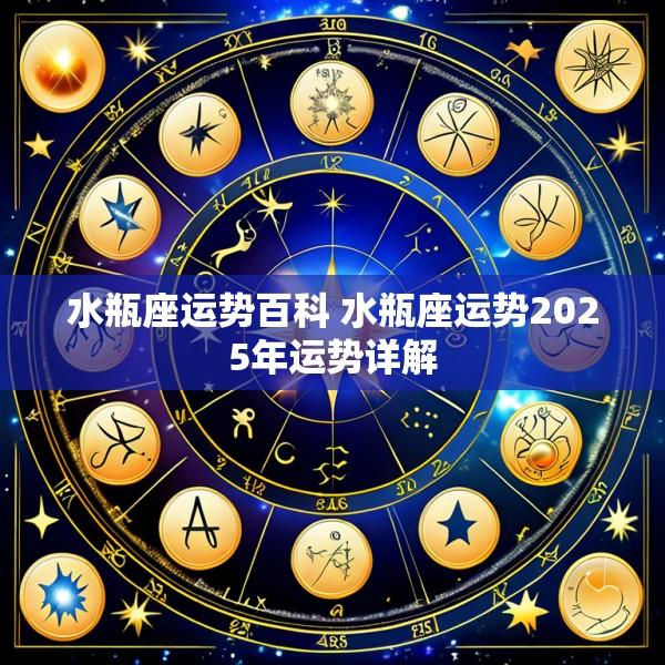 水瓶座运势百科 水瓶座运势2025年运势详解