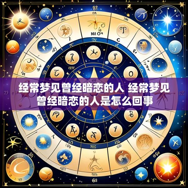 经常梦见曾经暗恋的人 经常梦见曾经暗恋的人是怎么回事