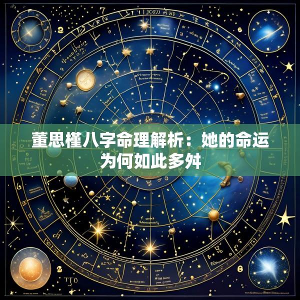 董思槿八字命理解析：她的命运为何如此多舛