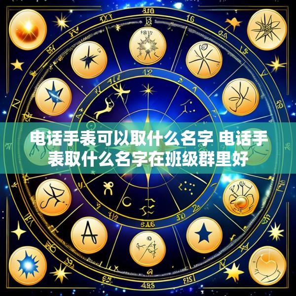 电话手表可以取什么名字 电话手表取什么名字在班级群里好
