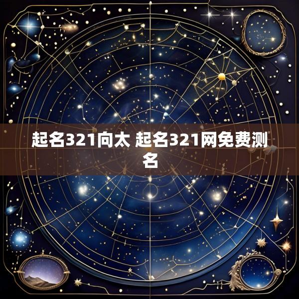 起名321向太 起名321网免费测名