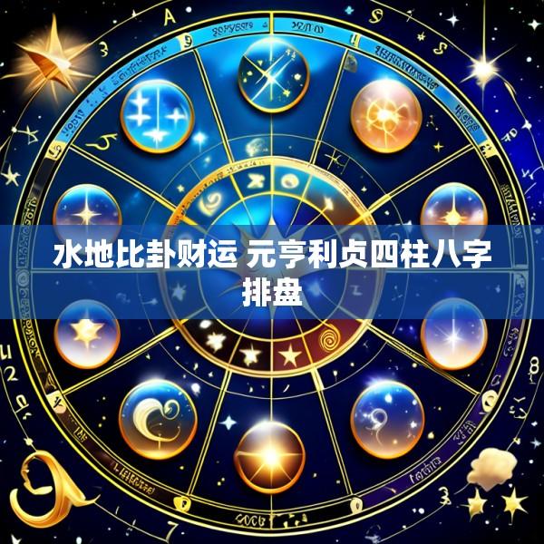 水地比卦财运 元亨利贞四柱八字排盘