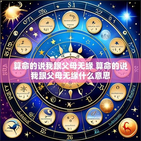 算命的说我跟父母无缘 算命的说我跟父母无缘什么意思