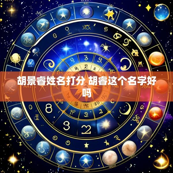 胡景睿姓名打分 胡睿这个名字好吗