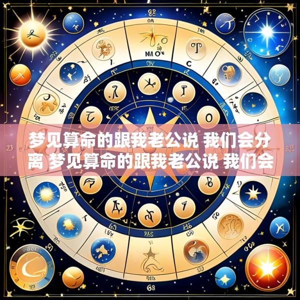 梦见算命的跟我老公说 我们会分离 梦见算命的跟我老公说 我们会分离什么意思