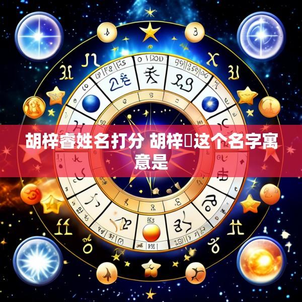 胡梓睿姓名打分 胡梓玥这个名字寓意是