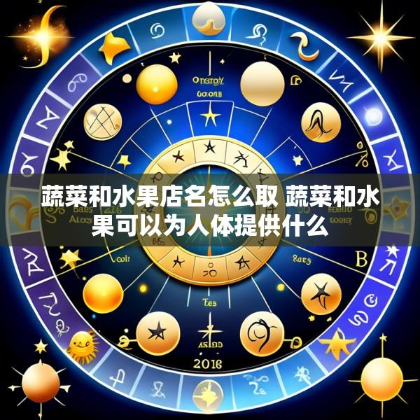蔬菜和水果店名怎么取 蔬菜和水果可以为人体提供什么