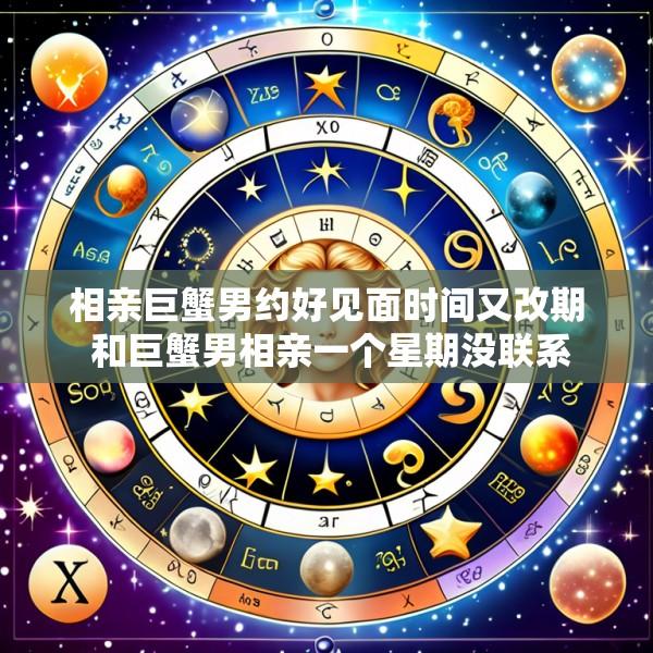 相亲巨蟹男约好见面时间又改期 和巨蟹男相亲一个星期没联系