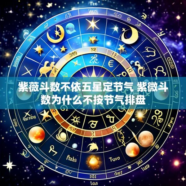 紫薇斗数不依五星定节气 紫微斗数为什么不按节气排盘