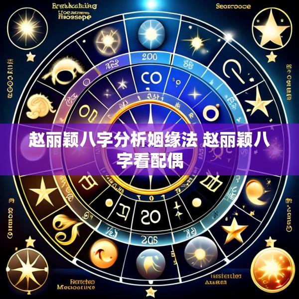赵丽颖八字分析姻缘法 赵丽颖八字看配偶