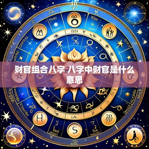 财官组合八字 八字中财官是什么意思