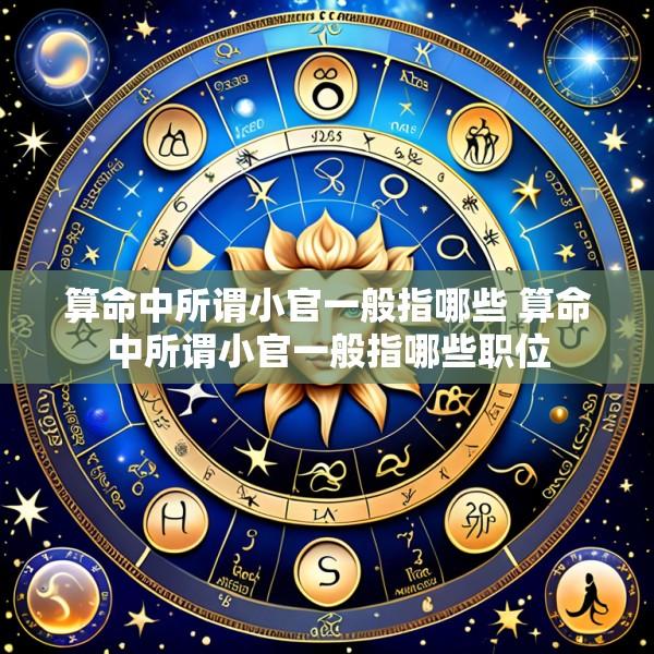 算命中所谓小官一般指哪些 算命中所谓小官一般指哪些职位