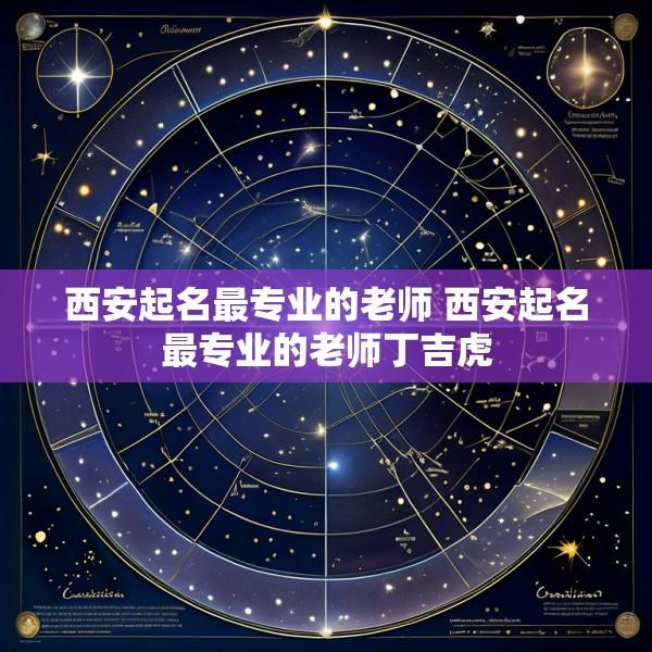 西安起名最专业的老师 西安起名最专业的老师丁吉虎